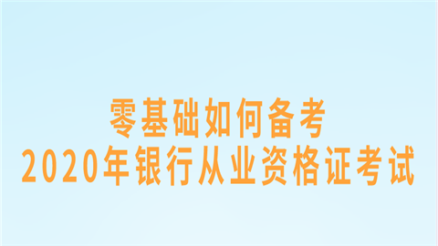 零基础如何备考2020年银行从业资格证考试.png