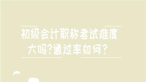 初级会计职称考试难度大吗_通过率如何？ (1).png