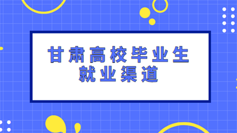 甘肃高校毕业生就业渠道.png