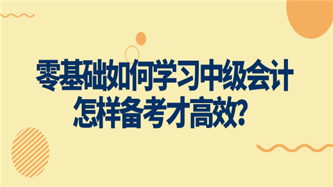 零基础如何学习中级会计 怎样备考才高效？.png