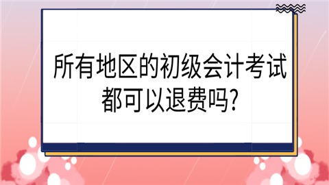 所有地区的初级会计考试都可以退费吗_.png