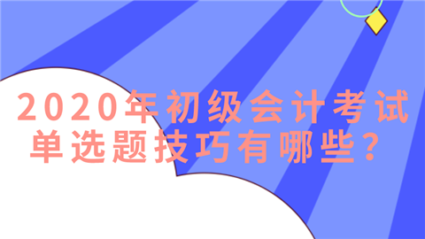 2020年初级会计考试单选题技巧有哪些？.png