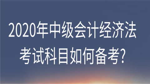 2020年中级会计经济法考试科目如何备.png