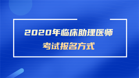 2020年<a style='color:#2f2f2f;cursor:pointer;' href='http://wenda.hqwx.com/article-32535.html'>临床助理医师考试</a>报名方式.png