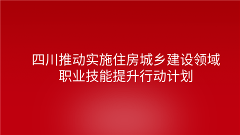 四川推动实施住房城乡建设领域职业技能提升行动计划.png