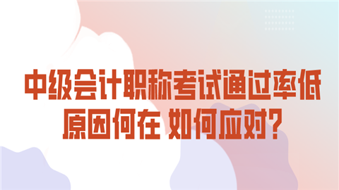 中级<a style='color:#2f2f2f;cursor:pointer;' href='http://wenda.hqwx.com/article-32688.html'>会计职称</a>考试通过率低原因何在 如何应对_ (1).png