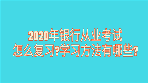 2020年银行从业考试怎么复习_学习方法有哪些_.png