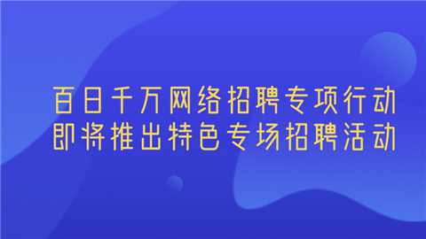 百日千万网络招聘专项行动将陆续推出重庆、四川、贵州、云南、西藏、陕西、甘肃特色专场招聘活动。.png