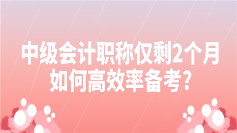 中级会计职称仅剩2个月如何高效率备考_.png