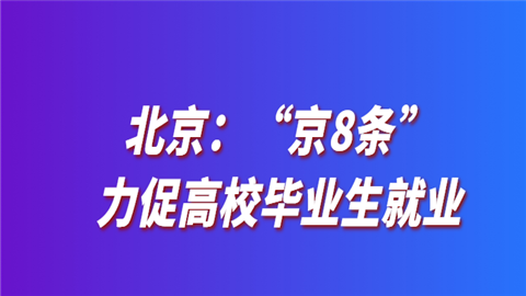 北京：“京8条”力促高校毕业生就业.png