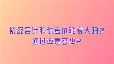 初级会计职称考试难度大吗.png