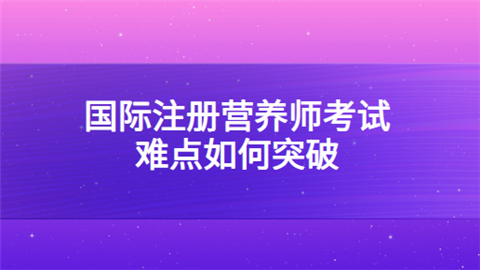 国际注册营养师考试难点如何突破.png