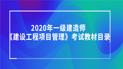 2020年一级建造师《建设工程项目管理》考试教材目录.png