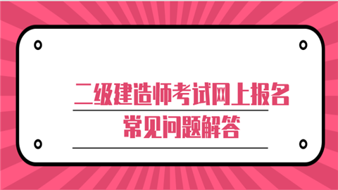 二级建造师考试网上报名常见问题解答.png