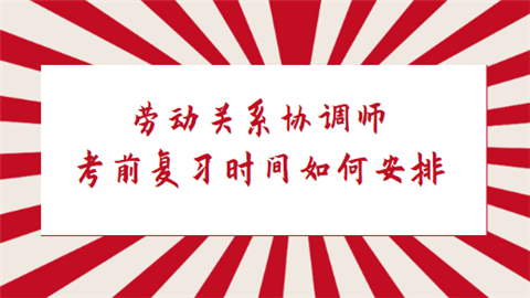 <a style='color:#2f2f2f;cursor:pointer;' href='http://wenda.hqwx.com/article-35407.html'>劳动关系协调</a>师考前复习时间如何安排.png