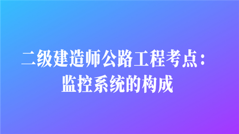 二级建造师公路工程考点：监控系统的构成而且我群.png