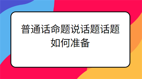 普通话命题说话题话题如何准备.png