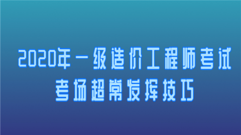 2020年一级<a style='color:#2f2f2f;cursor:pointer;' href='http://wenda.hqwx.com/article-34530.html'>造价工程师考试</a>考场超常发挥技巧侵权.png