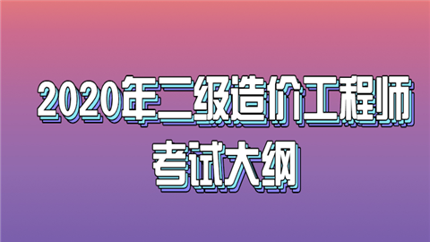 2020年二级<a style='color:#2f2f2f;cursor:pointer;' href='http://wenda.hqwx.com/article-34621.html'>造价工程师</a>考试大纲.png