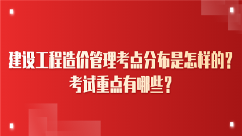 建设工程造价管理考点分布是怎样的？考试重点有哪些？.png