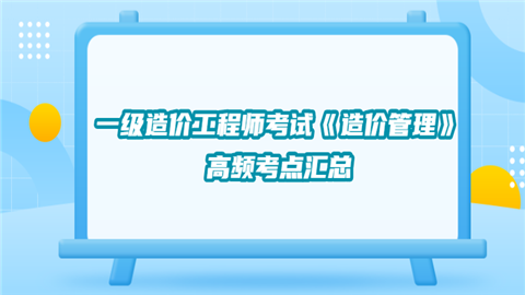 一级<a style='color:#2f2f2f;cursor:pointer;' href='http://wenda.hqwx.com/article-34530.html'>造价工程师考试</a>《造价管理》高频考点汇总.png