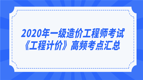 2020年一级<a style='color:#2f2f2f;cursor:pointer;' href='http://wenda.hqwx.com/article-34530.html'>造价工程师考试</a>《工程计价》高频考点汇总.png