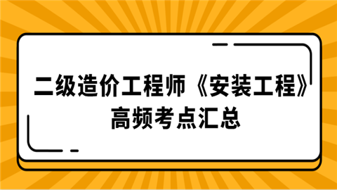 二级造价工程师《安装工程》高频考点汇总.png