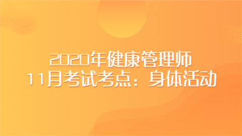 2020年健康管理师11月考试考点：身体活动.png