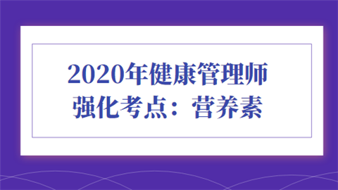 2020年健康管理师强化考点：营养素.png