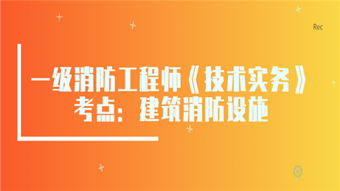 一级消防工程师《技术实务》考点：建筑消防设施.png