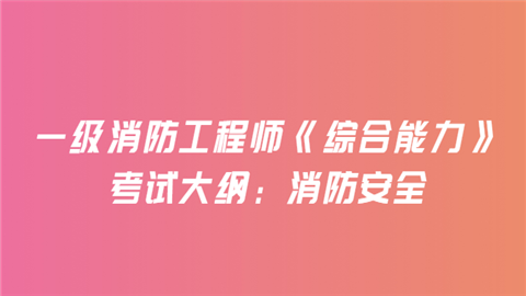 一级消防工程师《综合能力》考试大纲：消防安全.png