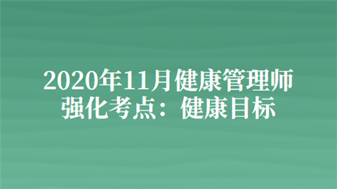 2020年11月健康管理师强化考点：健康目标.png