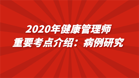 2020年健康管理师重要考点介绍：病例研究.png