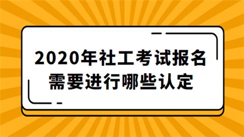 2020年社工考试报名需要进行哪些认定.png