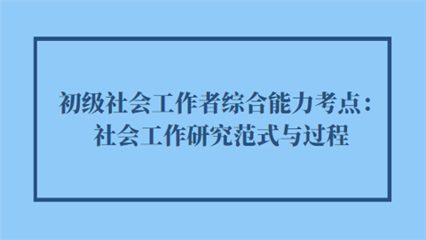 初级社会工作者综合能力考点：社会工作研究范式与过程.png