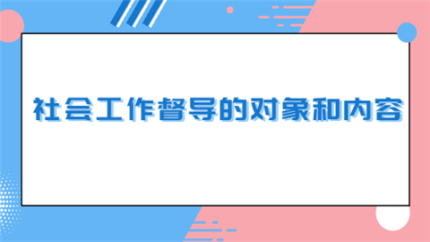 初级社会工作者重要考点：社会工作督导的对象和内容.png