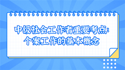 中级社会工作者重要考点：个案工作的基本概念.png