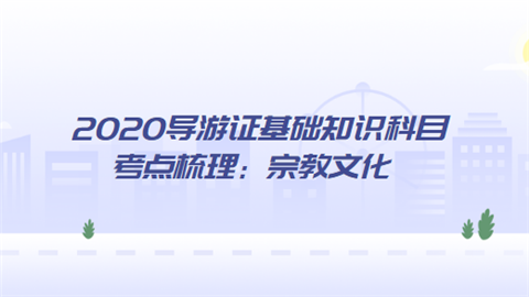 2020导游证基础知识科目考点梳理：宗教文化.png