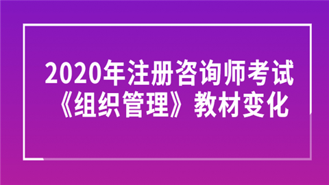 2020年注册咨询师考试《组织管理》教材变化.png