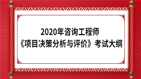 2020年咨询工程师《项目决策分析与评价》考试大纲.png