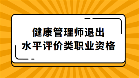 健康管理师退出水平评价类职业资格对证书的获取和应用有影响吗