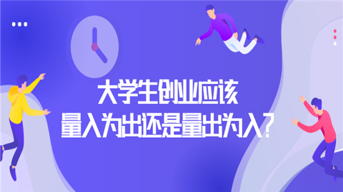 <a style='color:#2f2f2f;cursor:pointer;' href='http://wenda.hqwx.com/c-122.html'>大学生创业</a>应该量入为出还是量出为入？WQEWQ.png