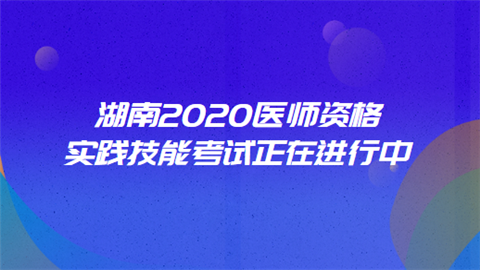 湖南2020医师资格实践技能考试正在进行中.png