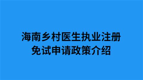 海南乡村医生执业注册免试申请政策介绍.png