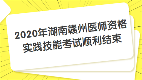 2020年湖南赣州医师资格实践技能考试顺利结束.png