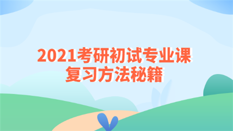 2021考研初试专业课复习方法秘籍.png