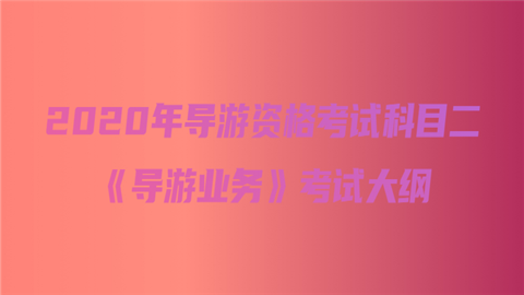 2020年导游资格考试科目二《导游业务》考试大纲.png