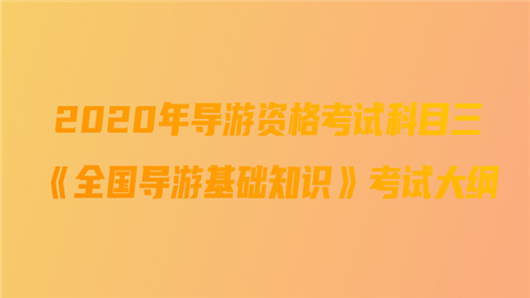 2020年导游资格考试科目三《全国导游基础知识》考试大纲.png