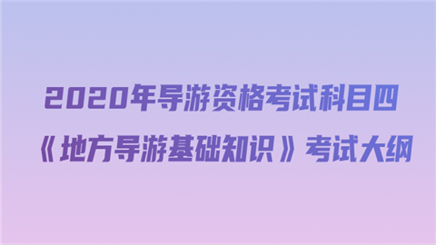 2020年导游资格考试科目四《地方导游基础知识》考试大纲.png