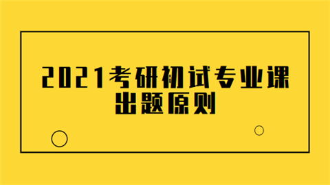 2021考研初试专业课出题原则.png